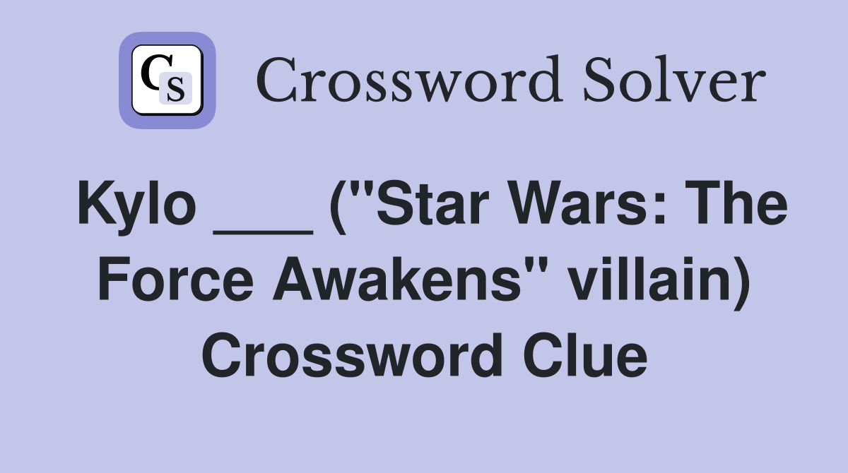 Kylo ___ ("Star Wars The Force Awakens" villain) Crossword Clue